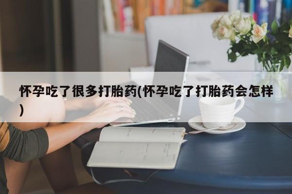 米非米索购买联系怀孕吃了很多打胎药(怀孕吃了打胎药会怎样)
