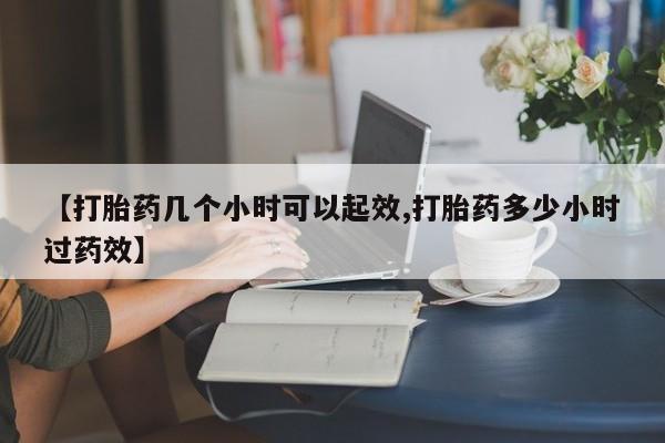 米非米索购买联系【打胎药几个小时可以起效,打胎药多少小时过药效】
