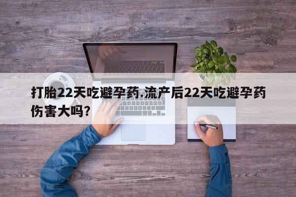 米非米索购买联系打胎22天吃避孕药.流产后22天吃避孕药伤害大吗？