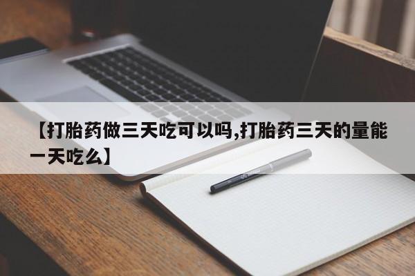 米非米索购买联系【打胎药做三天吃可以吗,打胎药三天的量能一天吃么】
