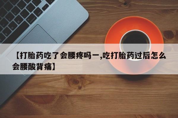 米非米索购买联系【打胎药吃了会腰疼吗一,吃打胎药过后怎么会腰酸背痛】