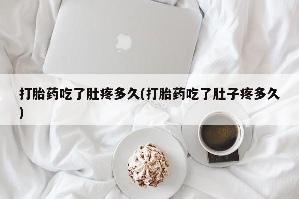 米非米索购买联系打胎药吃了肚疼多久(打胎药吃了肚子疼多久)