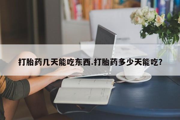 米非米索购买联系打胎药几天能吃东西.打胎药多少天能吃？