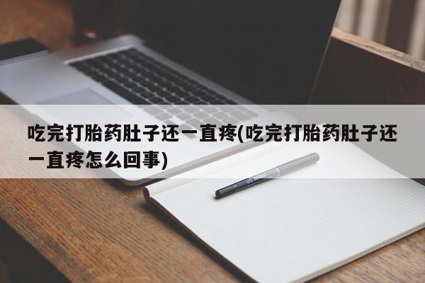 米非米索购买联系吃完打胎药肚子还一直疼(吃完打胎药肚子还一直疼怎么回事)