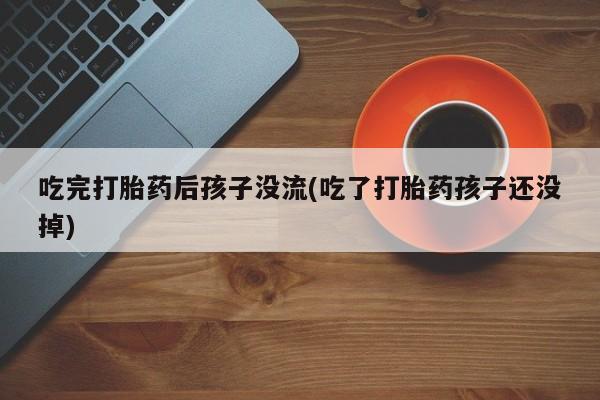 米非米索购买联系吃完打胎药后孩子没流(吃了打胎药孩子还没掉)
