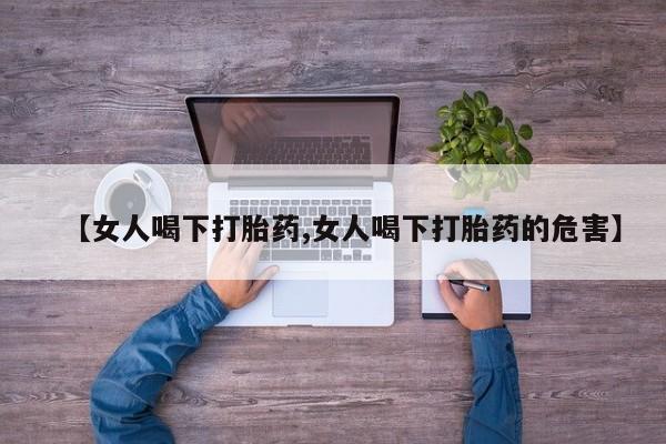 米非米索购买联系【女人喝下打胎药,女人喝下打胎药的危害】