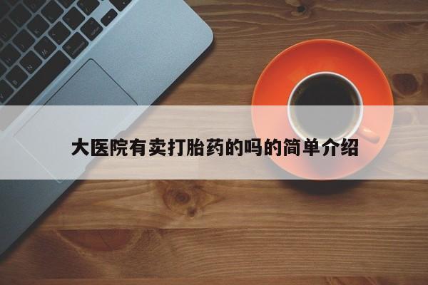 米非米索购买联系大医院有卖打胎药的吗的简单介绍