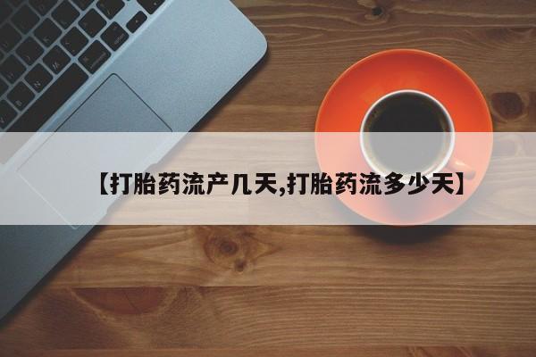 米非米索购买联系【打胎药流产几天,打胎药流多少天】
