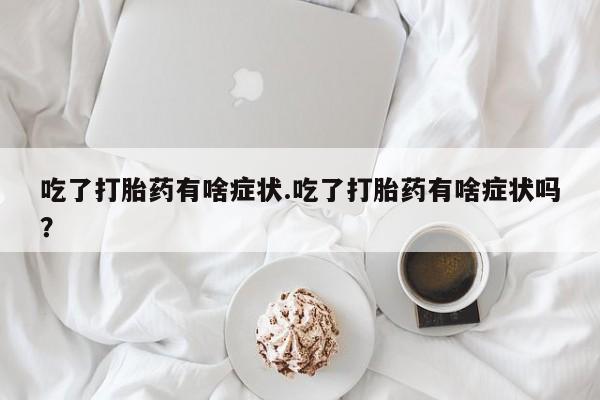 米非米索购买联系吃了打胎药有啥症状.吃了打胎药有啥症状吗？