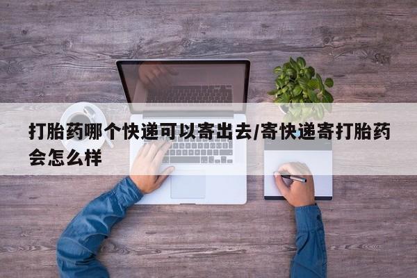 米非米索购买联系打胎药哪个快递可以寄出去/寄快递寄打胎药会怎么样