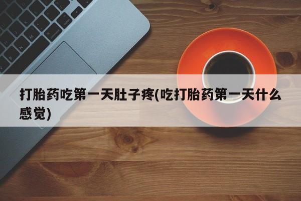 米非米索购买联系打胎药吃第一天肚子疼(吃打胎药第一天什么感觉)