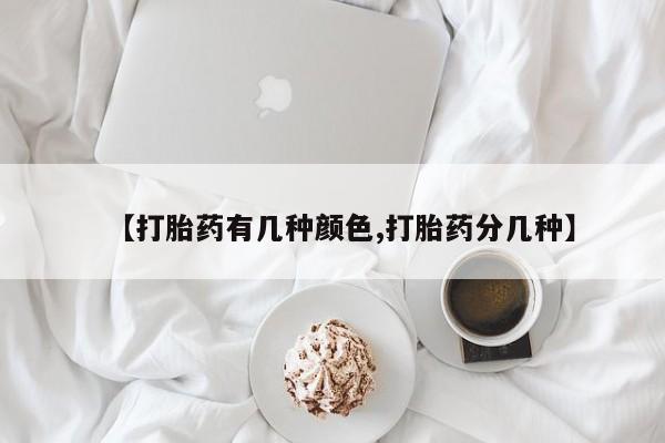 米非米索购买联系【打胎药有几种颜色,打胎药分几种】