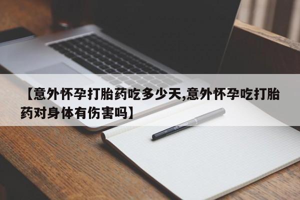 米非米索购买联系【意外怀孕打胎药吃多少天,意外怀孕吃打胎药对身体有伤害吗】