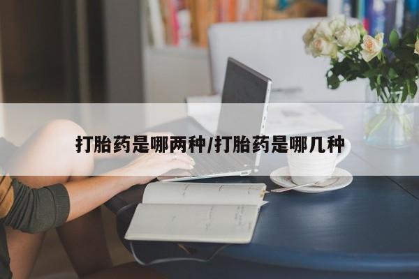 米非米索购买联系打胎药是哪两种/打胎药是哪几种