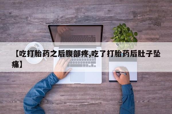 米非米索购买联系【吃打胎药之后腹部疼,吃了打胎药后肚子坠痛】