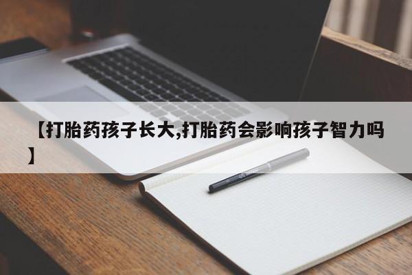 米非米索购买联系【打胎药孩子长大,打胎药会影响孩子智力吗】