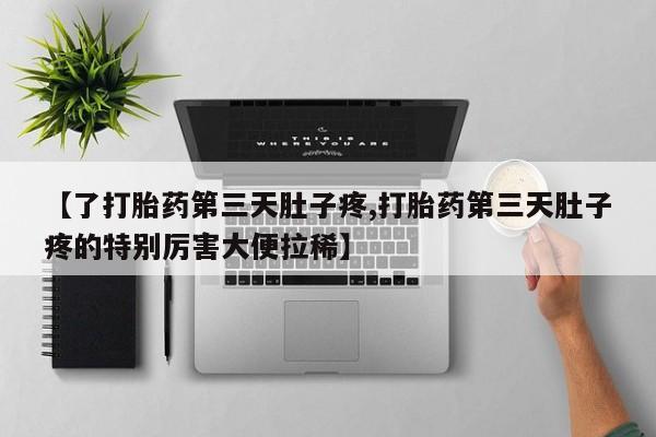米非米索购买联系【了打胎药第三天肚子疼,打胎药第三天肚子疼的特别厉害大便拉稀】