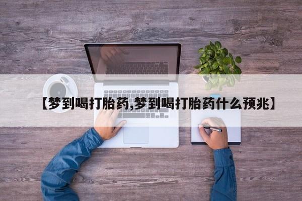 米非米索购买联系【梦到喝打胎药,梦到喝打胎药什么预兆】