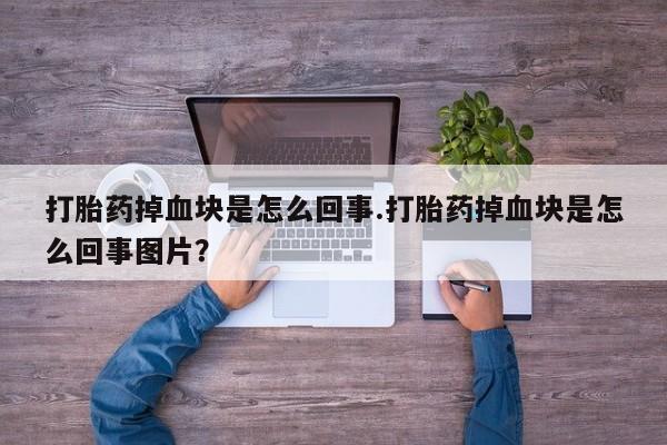 米非米索购买联系打胎药掉血块是怎么回事.打胎药掉血块是怎么回事图片？