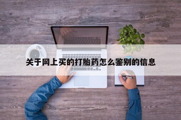 米非米索购买联系关于网上买的打胎药怎么鉴别的信息