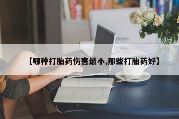 米非米索购买联系【哪种打胎药伤害最小,那些打胎药好】