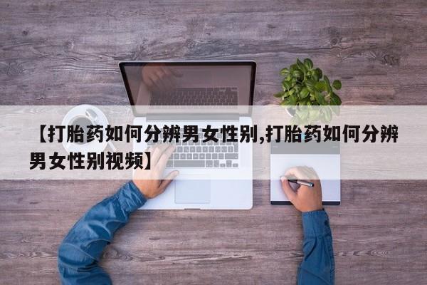 米非米索购买联系【打胎药如何分辨男女性别,打胎药如何分辨男女性别视频】
