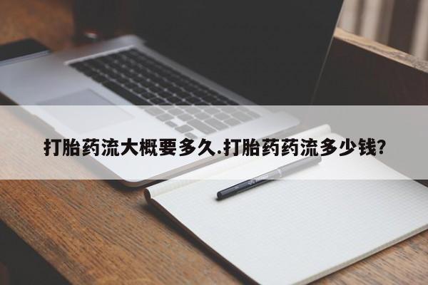 米非米索购买联系打胎药流大概要多久.打胎药药流多少钱？