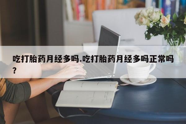 米非米索购买联系吃打胎药月经多吗.吃打胎药月经多吗正常吗？