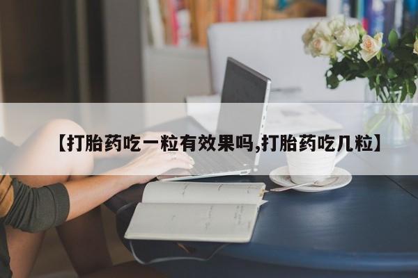 米非米索购买联系【打胎药吃一粒有效果吗,打胎药吃几粒】