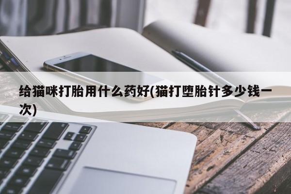 米非米索购买联系给猫咪打胎用什么药好(猫打堕胎针多少钱一次)