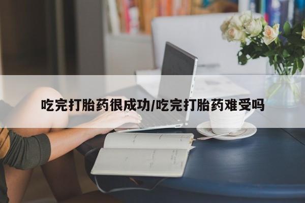 米非米索购买联系吃完打胎药很成功/吃完打胎药难受吗