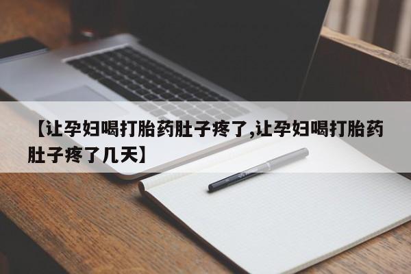 米非米索购买联系【让孕妇喝打胎药肚子疼了,让孕妇喝打胎药肚子疼了几天】