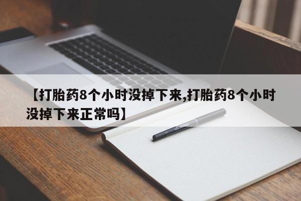 米非米索购买联系【打胎药8个小时没掉下来,打胎药8个小时没掉下来正常吗】