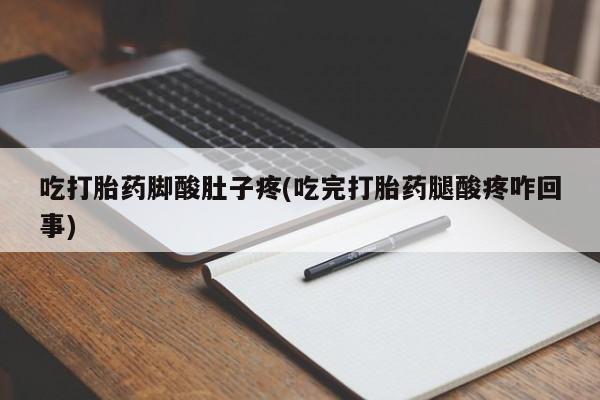 米非米索购买联系吃打胎药脚酸肚子疼(吃完打胎药腿酸疼咋回事)