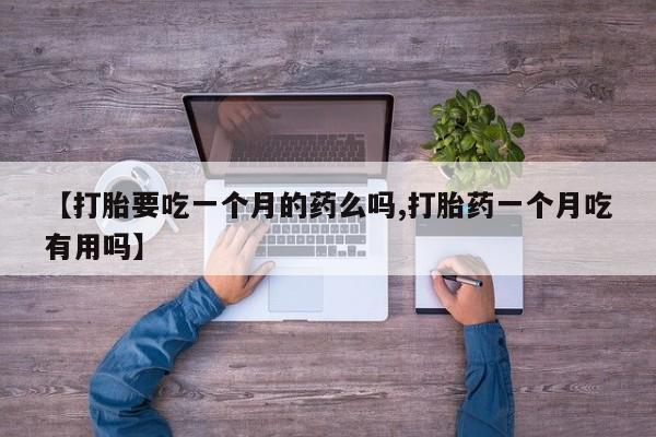 米非米索购买联系【打胎要吃一个月的药么吗,打胎药一个月吃有用吗】