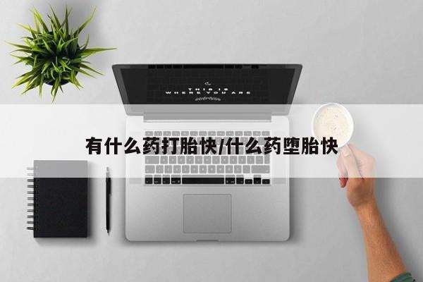 米非米索购买联系有什么药打胎快/什么药堕胎快