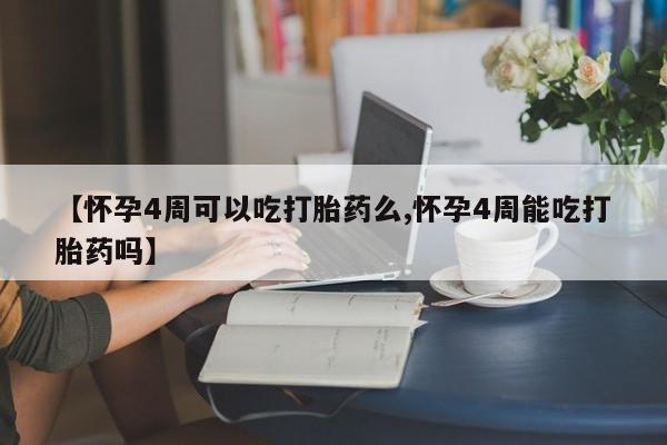 米非米索购买联系【怀孕4周可以吃打胎药么,怀孕4周能吃打胎药吗】