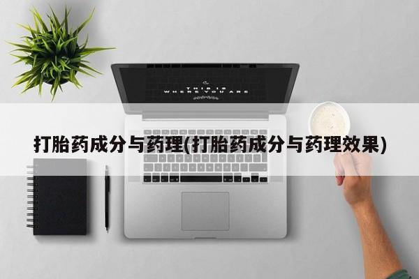米非米索购买联系打胎药成分与药理(打胎药成分与药理效果)