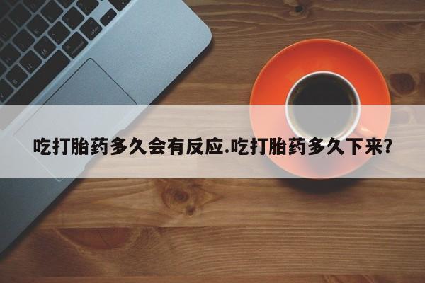 米非米索购买联系吃打胎药多久会有反应.吃打胎药多久下来？