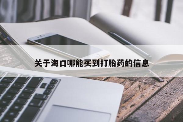 米非米索购买联系关于海口哪能买到打胎药的信息