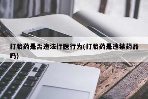 米非米索购买联系打胎药是否违法行医行为(打胎药是违禁药品吗)