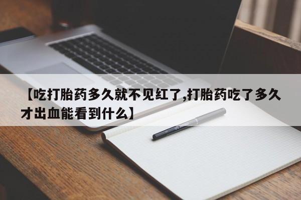 米非米索购买联系【吃打胎药多久就不见红了,打胎药吃了多久才出血能看到什么】