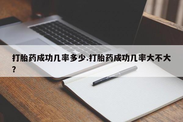 米非米索购买联系打胎药成功几率多少.打胎药成功几率大不大？
