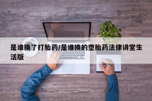 米非米索购买联系是谁换了打胎药/是谁换的堕胎药法律讲堂生活版