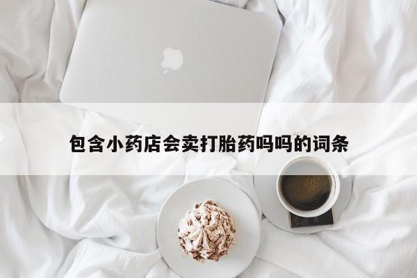 米非米索购买联系包含小药店会卖打胎药吗吗的词条