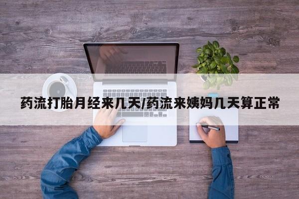 米非米索购买联系药流打胎月经来几天/药流来姨妈几天算正常