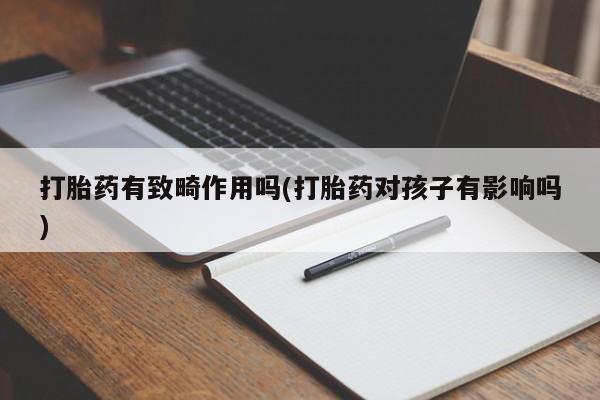 米非米索购买联系打胎药有致畸作用吗(打胎药对孩子有影响吗)