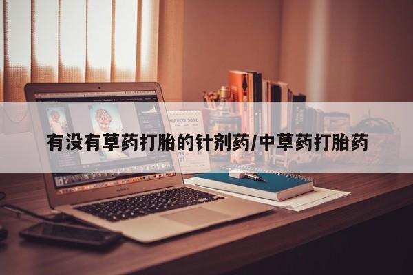 米非米索购买联系有没有草药打胎的针剂药/中草药打胎药