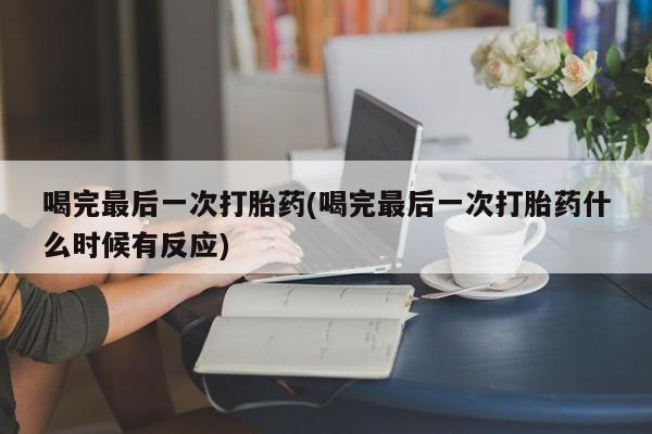 米非米索购买联系喝完最后一次打胎药(喝完最后一次打胎药什么时候有反应)