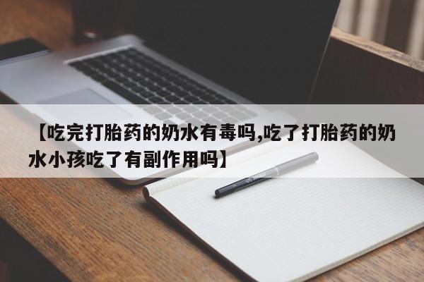 米非米索购买联系【吃完打胎药的奶水有毒吗,吃了打胎药的奶水小孩吃了有副作用吗】